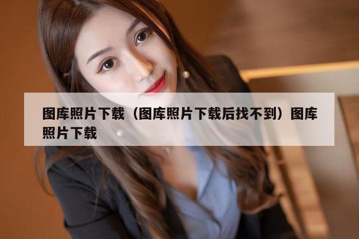 图库照片下载（图库照片下载后找不到）图库照片下载